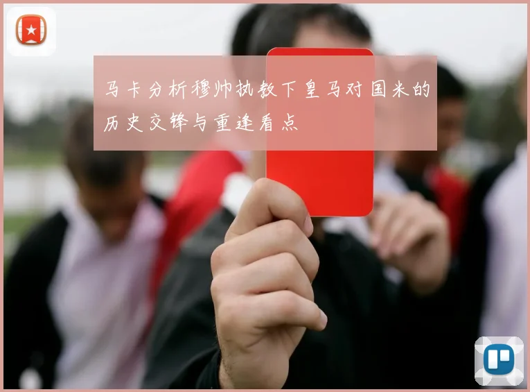 马卡分析穆帅执教下皇马对国米的历史交锋与重逢看点