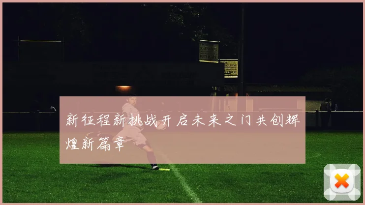 新征程新挑战开启未来之门共创辉煌新篇章