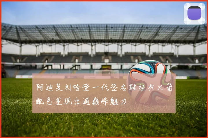 阿迪复刻哈登一代签名鞋经典火箭配色重现出道巅峰魅力