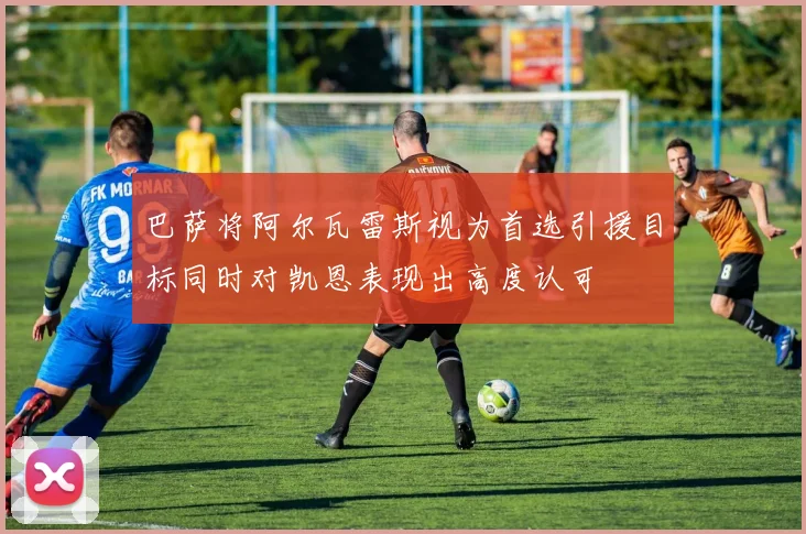 巴萨将阿尔瓦雷斯视为首选引援目标同时对凯恩表现出高度认可