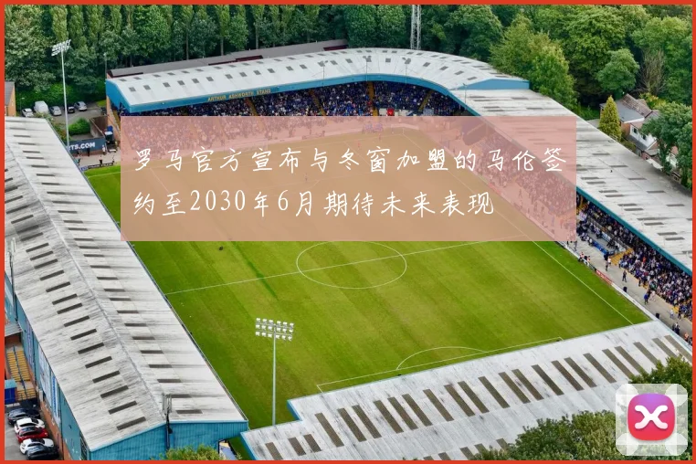 罗马官方宣布与冬窗加盟的马伦签约至2030年6月期待未来表现