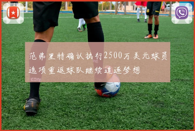 范弗里特确认执行2500万美元球员选项重返球队继续追逐梦想