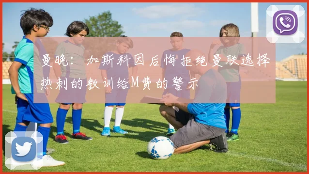 曼晚:加斯科因后悔拒绝曼联选择热刺的教训给M费的警示